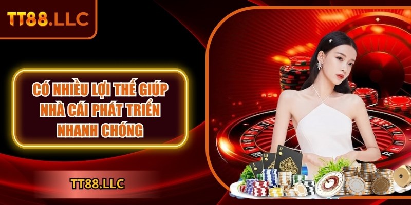 Có nhiều lợi thế giúp nhà cái phát triển nhanh chóng